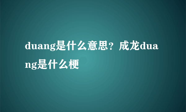 duang是什么意思？成龙duang是什么梗