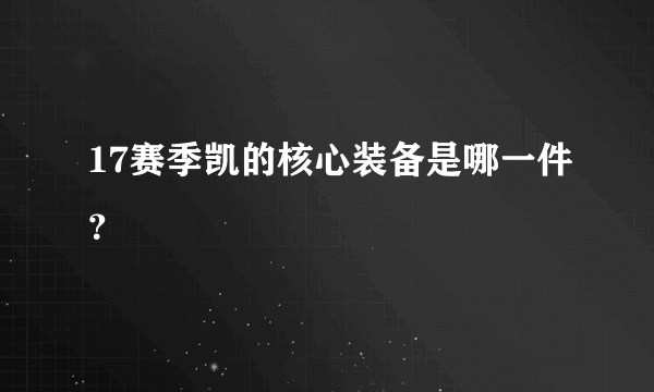 17赛季凯的核心装备是哪一件？