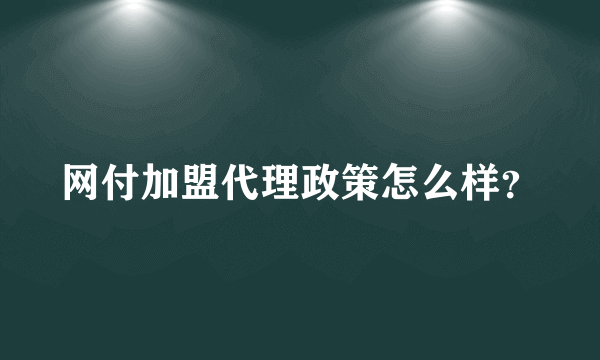 网付加盟代理政策怎么样？