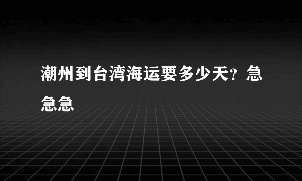 潮州到台湾海运要多少天？急急急