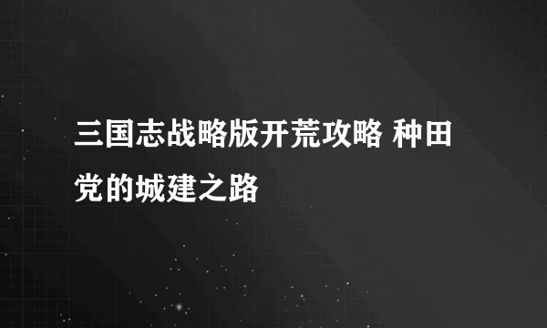 三国志战略版开荒攻略 种田党的城建之路