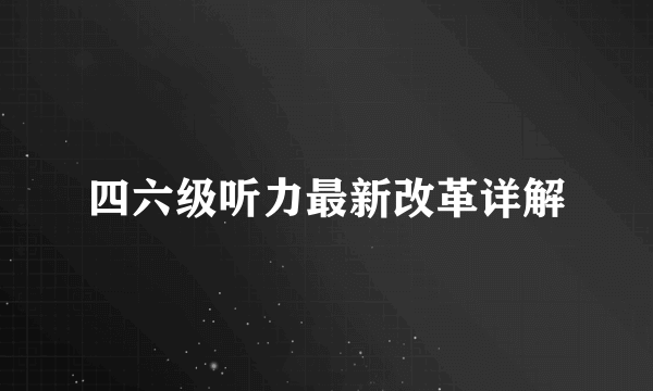 四六级听力最新改革详解