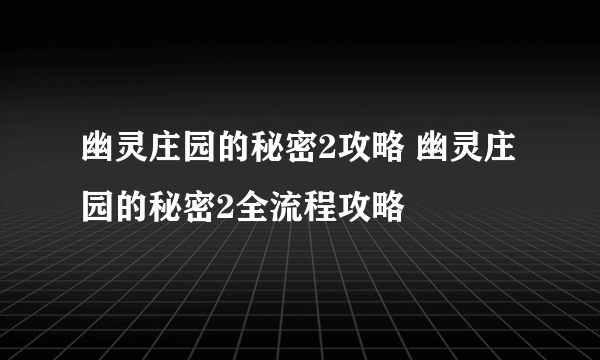 幽灵庄园的秘密2攻略 幽灵庄园的秘密2全流程攻略