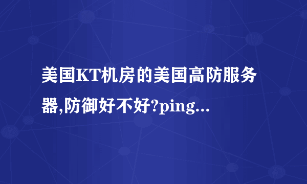 美国KT机房的美国高防服务器,防御好不好?ping值多少?