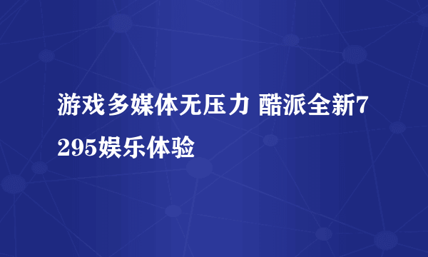 游戏多媒体无压力 酷派全新7295娱乐体验