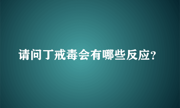 请问丁戒毒会有哪些反应？