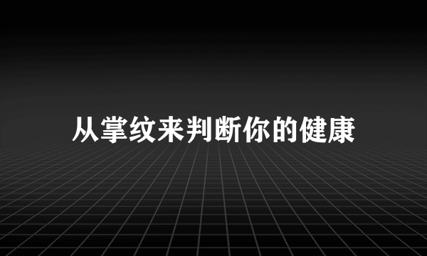 从掌纹来判断你的健康