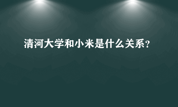 清河大学和小米是什么关系？