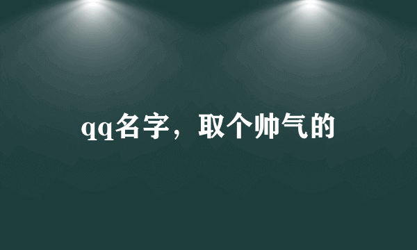 qq名字，取个帅气的