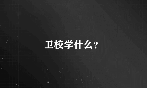 卫校学什么？