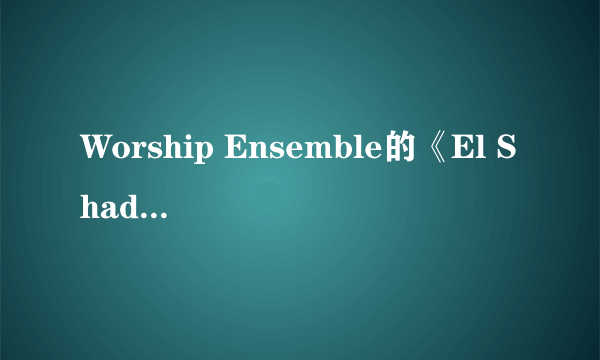 Worship Ensemble的《El Shaddai》 歌词