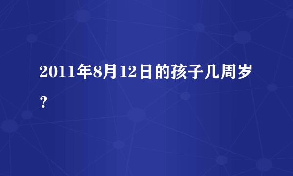 2011年8月12日的孩子几周岁？