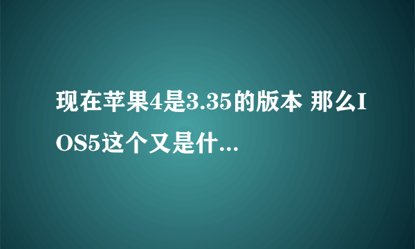 现在苹果4是3.35的版本 那么IOS5这个又是什么?能解释一下吗? 还有现在升级IOS5能完美root