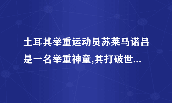 土耳其举重运动员苏莱马诺吕是一名举重神童,其打破世界约有多少次