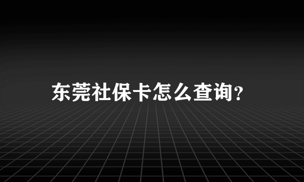 东莞社保卡怎么查询？