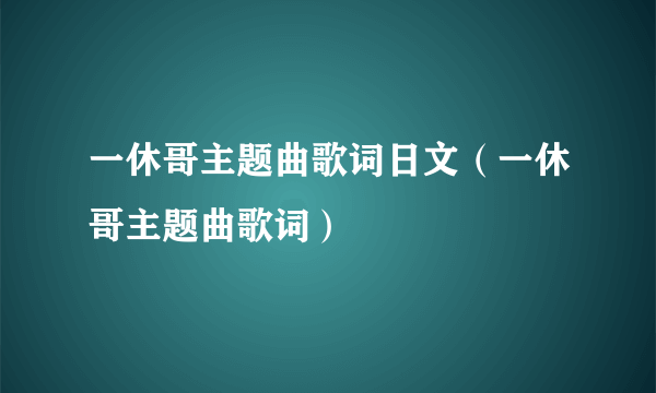 一休哥主题曲歌词日文（一休哥主题曲歌词）