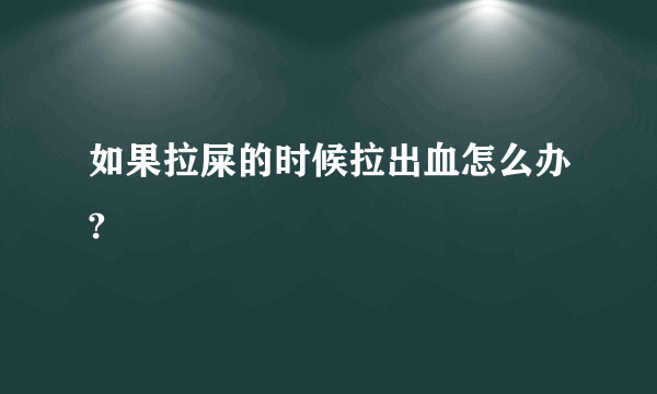 如果拉屎的时候拉出血怎么办?