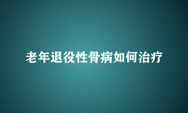 老年退役性骨病如何治疗