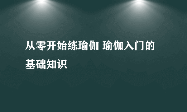 从零开始练瑜伽 瑜伽入门的基础知识