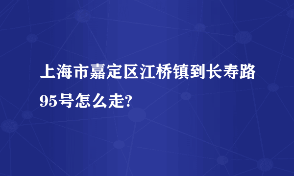 上海市嘉定区江桥镇到长寿路95号怎么走?