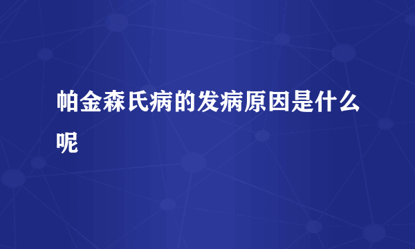 帕金森氏病的发病原因是什么呢