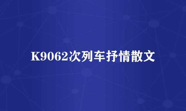 K9062次列车抒情散文