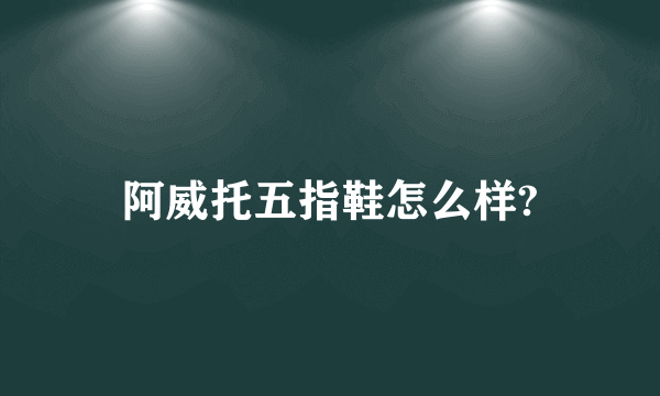 阿威托五指鞋怎么样?