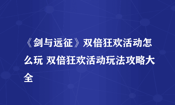 《剑与远征》双倍狂欢活动怎么玩 双倍狂欢活动玩法攻略大全