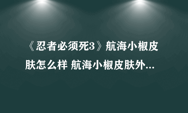 《忍者必须死3》航海小椒皮肤怎么样 航海小椒皮肤外观立绘一览