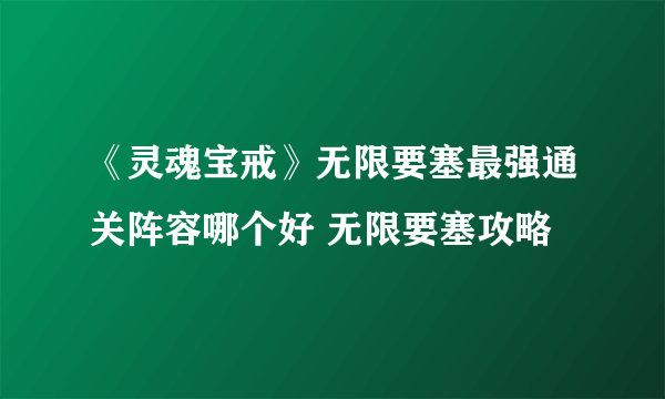 《灵魂宝戒》无限要塞最强通关阵容哪个好 无限要塞攻略