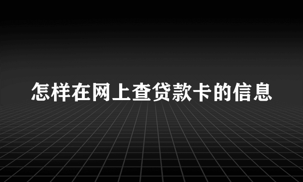 怎样在网上查贷款卡的信息