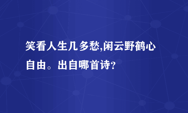 笑看人生几多愁,闲云野鹤心自由。出自哪首诗？