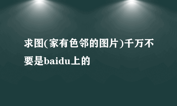 求图(家有色邻的图片)千万不要是baidu上的