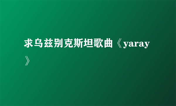 求乌兹别克斯坦歌曲《yaray》