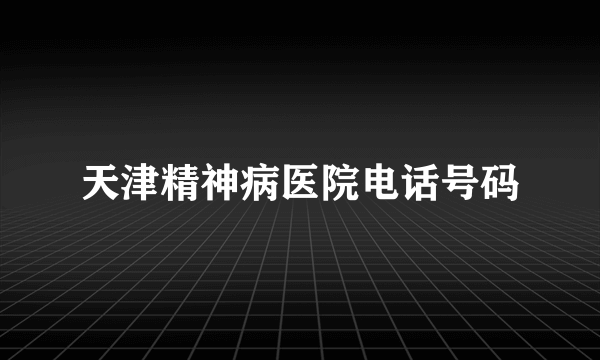 天津精神病医院电话号码