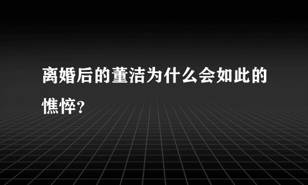 离婚后的董洁为什么会如此的憔悴？