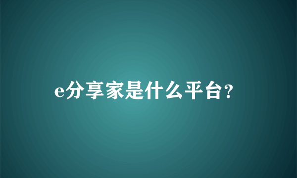 e分享家是什么平台？