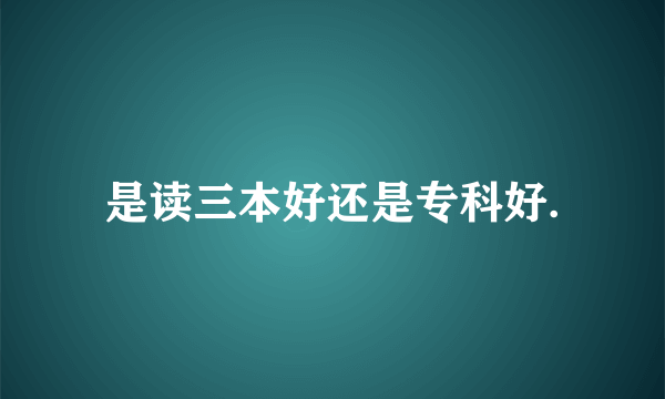 是读三本好还是专科好.