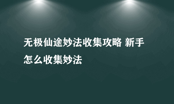 无极仙途妙法收集攻略 新手怎么收集妙法