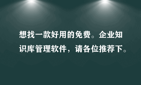 想找一款好用的免费。企业知识库管理软件，请各位推荐下。