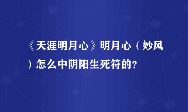 《天涯明月心》明月心（妙风）怎么中阴阳生死符的？