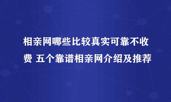 相亲网哪些比较真实可靠不收费 五个靠谱相亲网介绍及推荐