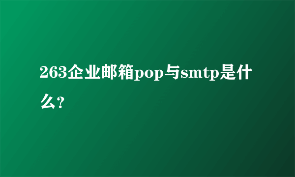 263企业邮箱pop与smtp是什么？