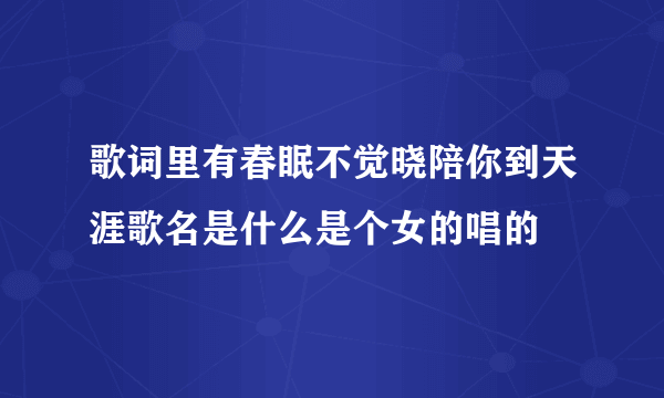 歌词里有春眠不觉晓陪你到天涯歌名是什么是个女的唱的