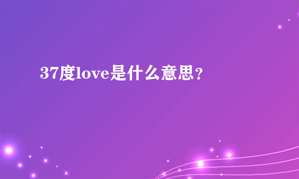 37度love是什么意思？