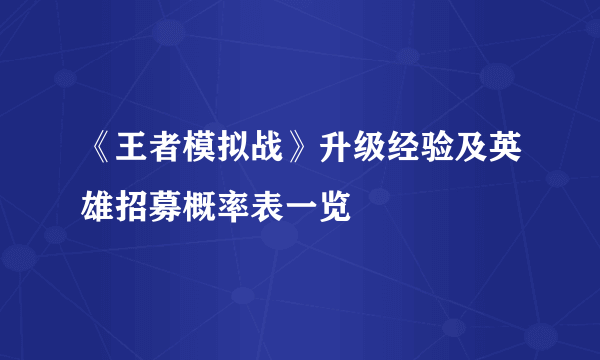 《王者模拟战》升级经验及英雄招募概率表一览