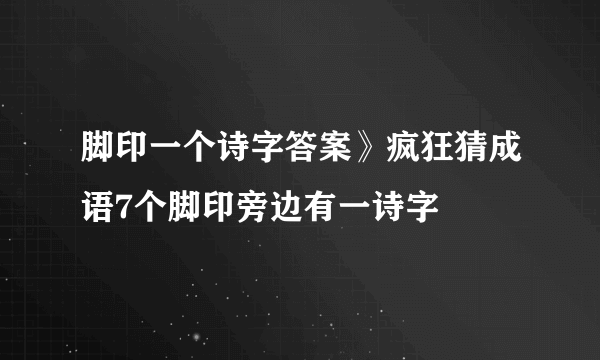 脚印一个诗字答案》疯狂猜成语7个脚印旁边有一诗字