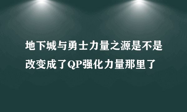 地下城与勇士力量之源是不是改变成了QP强化力量那里了