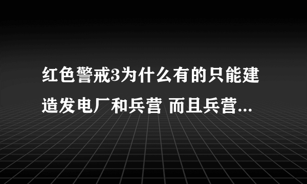 红色警戒3为什么有的只能建造发电厂和兵营 而且兵营还不能建造出兵种来