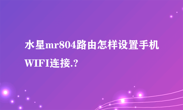 水星mr804路由怎样设置手机WIFI连接.?